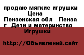 продаю мягкие игрушки  › Цена ­ 500 - Пензенская обл., Пенза г. Дети и материнство » Игрушки   